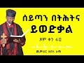 ሰይጣን በትሕትና ይወድቃል ጾም ቀን 40 መምህር ዘበነ ለማ