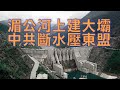 （字幕）劉銳紹：中共湄公河上游建壩涉嫌「斷水」施壓東盟各國 隨時自食苦果 美國出手反制