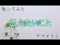 【歌ってみた】伝えたいこと【ケツメイシ】