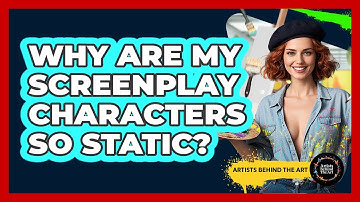 Why Are My Screenplay Characters So Static? - Artists Behind the Art