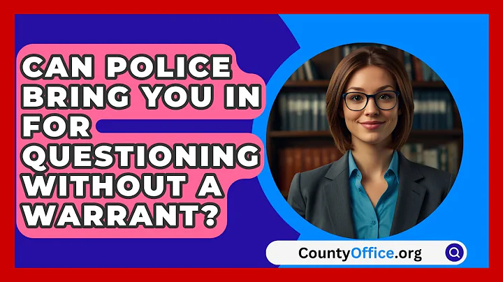 Can Police Bring You In For Questioning Without A Warrant? - CountyOffice.org