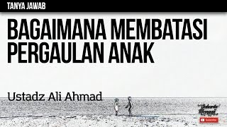 Tanya Jawab : Bagaimana Membatasi Pergaulan Anak - Ustadz Ali Ahmad