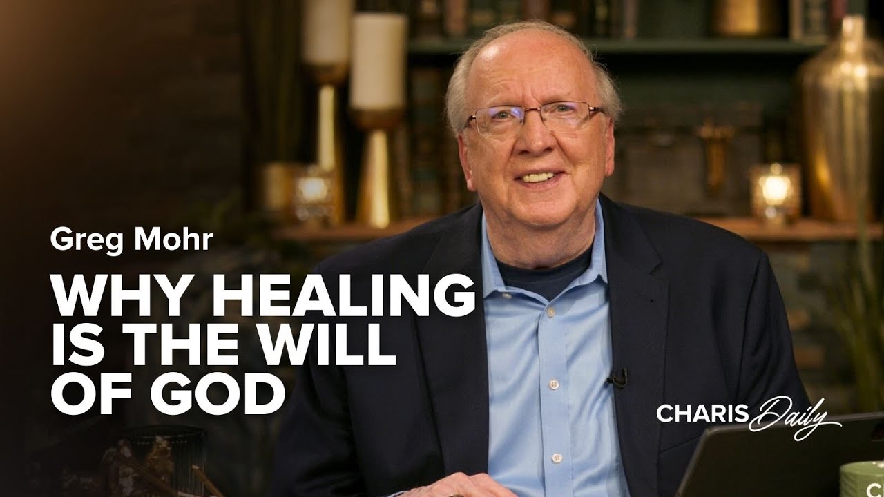Why Healing Is the Will of God - Greg Mohr - Charis Daily - Season 1 Ep. 7