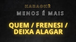 karaokê - Menos é mais - Quem / Frenesi / Deixa Alagar karaokê - Menos é mais - Quem / Frenesi / Deixa Alagar