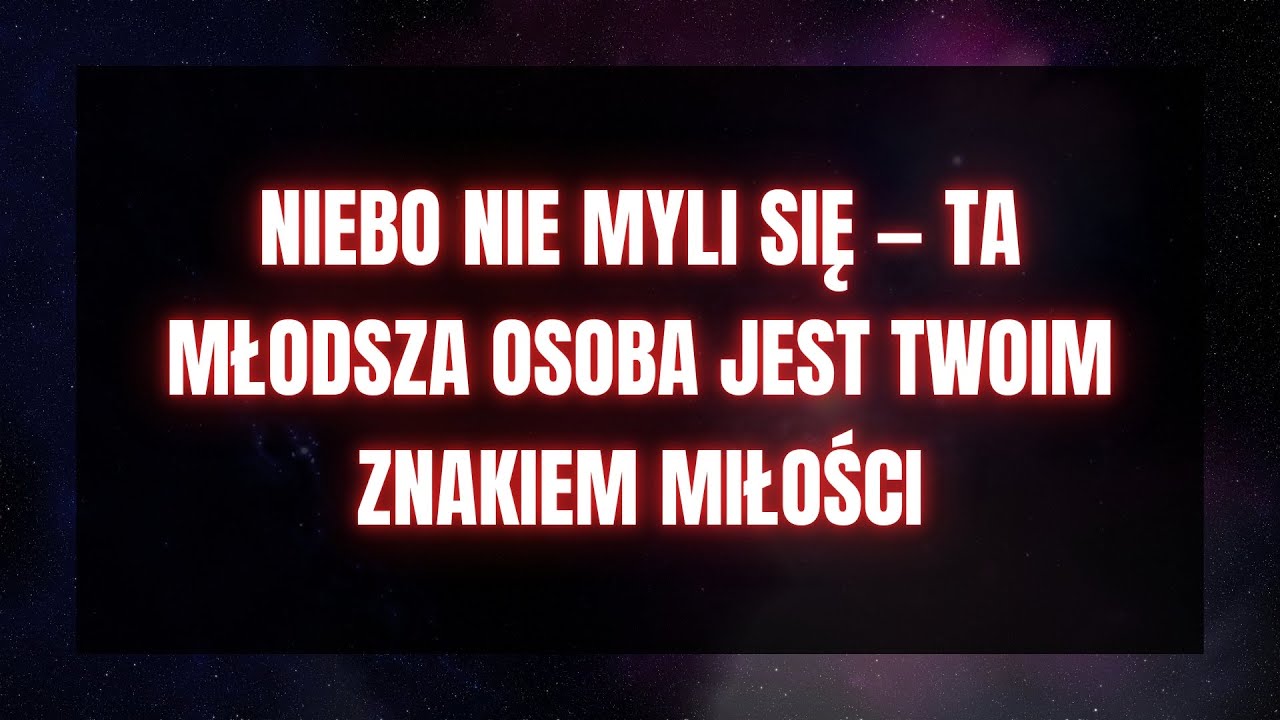 NIEBO NIE MYLI SIĘ — TA MŁODSZA OSOBA JEST TWOIM ZNAKIEM MIŁOŚCI