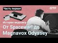 История видеоигр, часть 1 — от Spacewar! до Magnavox Odyssey