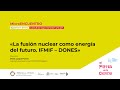 Microencuentro “La fusión nuclear como energía del futuro. IFMIF - DONES”
