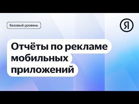 Отчёты по рекламе мобильных приложений I Яндекс про Директ 2.0