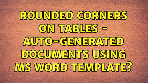 Rounded corners on tables - Auto-generated documents using MS word template?