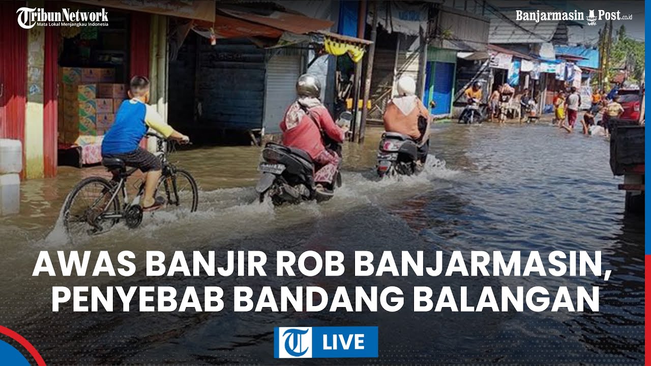 LIVE: Update Banjir Kalsel, Waspada Air Pasang Banjarmasin dan Penyebab Bandang Balangan Terungkap