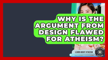 Why Is The Argument From Design Flawed For Atheism? - Learn About Atheism