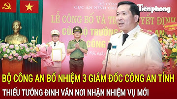 Thời sự 24h: Bộ Công an bổ nhiệm 3 GĐ Công an tỉnh, Thiếu tướng Đinh Văn Nơi nhận nhiệm vụ mới