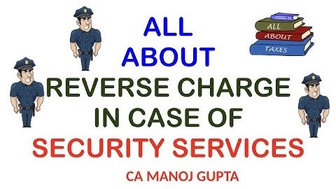 ALL ABOUT REVERSE CHARGE RCM IN CASE OF SECURITY SERVICES UNDER GST LAW II CA MANOJ GUPTA