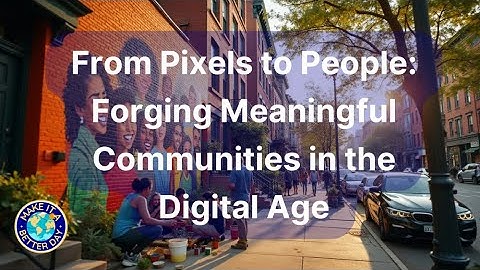 From Pixels to People: Forging Meaningful Communities in the Digital Age