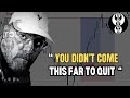 YOU DIDN’T COME THIS FAR TO QUIT