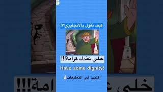 كيف تقول بالانجليزية خلي عندك كرامة؟