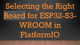 Selecting The Right Board For Esp32-S3-Wroom In Platformio