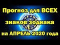 Прогноз для ВСЕХ знаков зодиака на АПРЕЛЬ 2020 года.