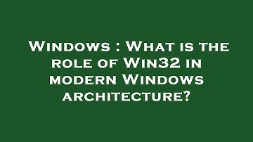 Windows : What is the role of Win32 in modern Windows architecture?