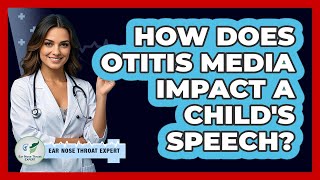 How Does Otitis Media Impact A Child's Speech? - Ear Nose Throat Expert