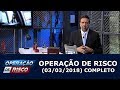 Operação de Risco (04/03/18) | Completo