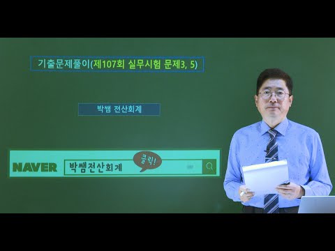[박쌤전산세무2급] <strong>제107회</strong>. 기출문제풀이(실무시험 문제3, 5)