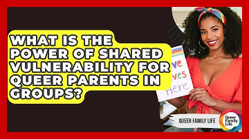 What Is The Power Of Shared Vulnerability For Queer Parents In Groups? - Queer Family Life