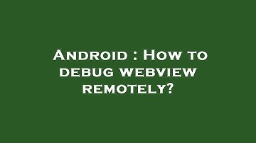 Android : How to debug webview remotely?