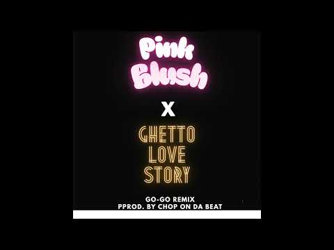 Pink Blush X Ghetto Love Story Go-Go Remix (Prod. By Chop On Da Beat) (Audio Only)