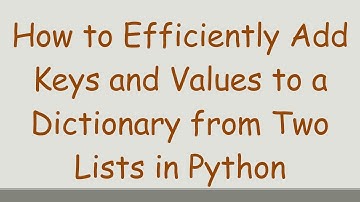 How to Efficiently Add Keys and Values to a Dictionary from Two Lists in Python