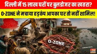 Delhi में 15 लाख घरों पर Bulldozer का खतरा? O-Zone ने मचाया हड़कंप, आपका घर तो नहीं शामिल! ~ News