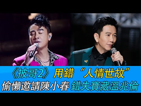 披荆斩棘2：用错“人情世故”，偷懒邀请陈小春，错失宝藏温兆伦