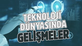 Son Zamanlarda Teknoloji Dünyasında Neler Yaşandı?