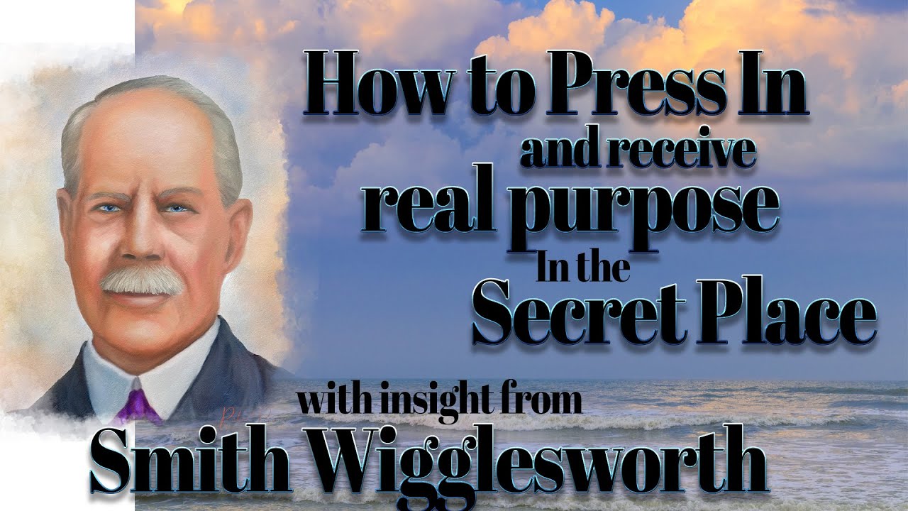 Smith Wigglesworth- Going Deeper in Secret Place and Finding Your Real Purpose and Value