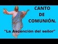 canto de comunión para la Ascención del Señor,"La Ascención Del Señor".