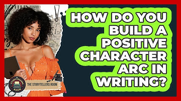 How Do You Build A Positive Character Arc In Writing? - The Storytellers Room