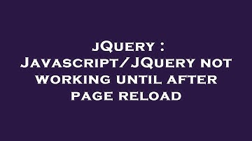 jQuery : Javascript/JQuery not working until after page reload