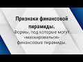 Признаки финансовой пирамиды. Формы, под которые могут «маскироваться» финансовые пирамиды.