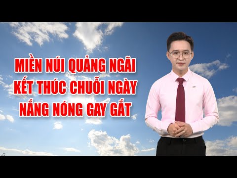 Bản tin thời tiết 08/4: Miền núi Quảng Ngãi kết thúc chuỗi ngày nắng nóng gay gắt