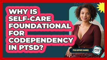 Why Is Self-care Foundational For Codependency In PTSD? - PTSD Support Channel