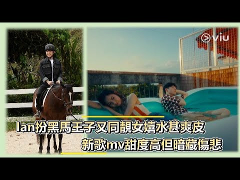 Ian陳卓賢扮黑馬王子又同靚女嬉水甚爽皮   新歌mv甜度高但暗藏傷悲｜Viu1 娛樂新聞