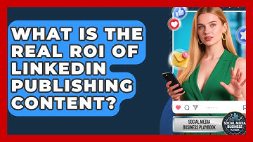 What Is The Real ROI Of LinkedIn Publishing Content? - Social Media Business Playbook
