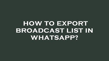 How to export broadcast list in whatsapp?
