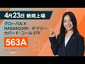 【新規上場】グローバルＸ NASDAQ100・デイリー・カバード・コール ETF（563A）（2026年4月23日上場）