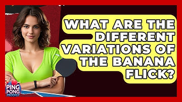 What Are The Different Variations Of The Banana Flick? - Ping Pong Prodigy