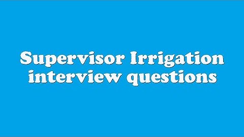 Supervisor Irrigation interview questions