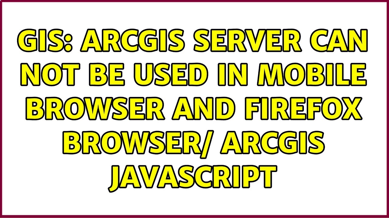 GIS: ArcGIS server can not be used in Mobile browser and Firefox browser/ ArcGIS Javascript