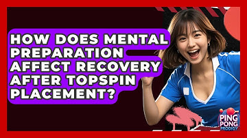 How Does Mental Preparation Affect Recovery After Topspin Placement? - Ping Pong Prodigy
