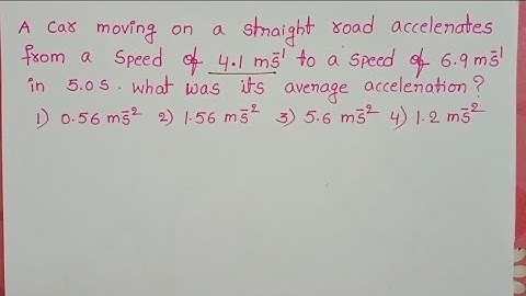 A car moving on a straight road accelerates from a speed of 4.1m/s^1 to a speed of 6.9m/s^1 in 5.0s.