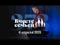 Вместе с семьёй. Эфир от 6 апреля 2021